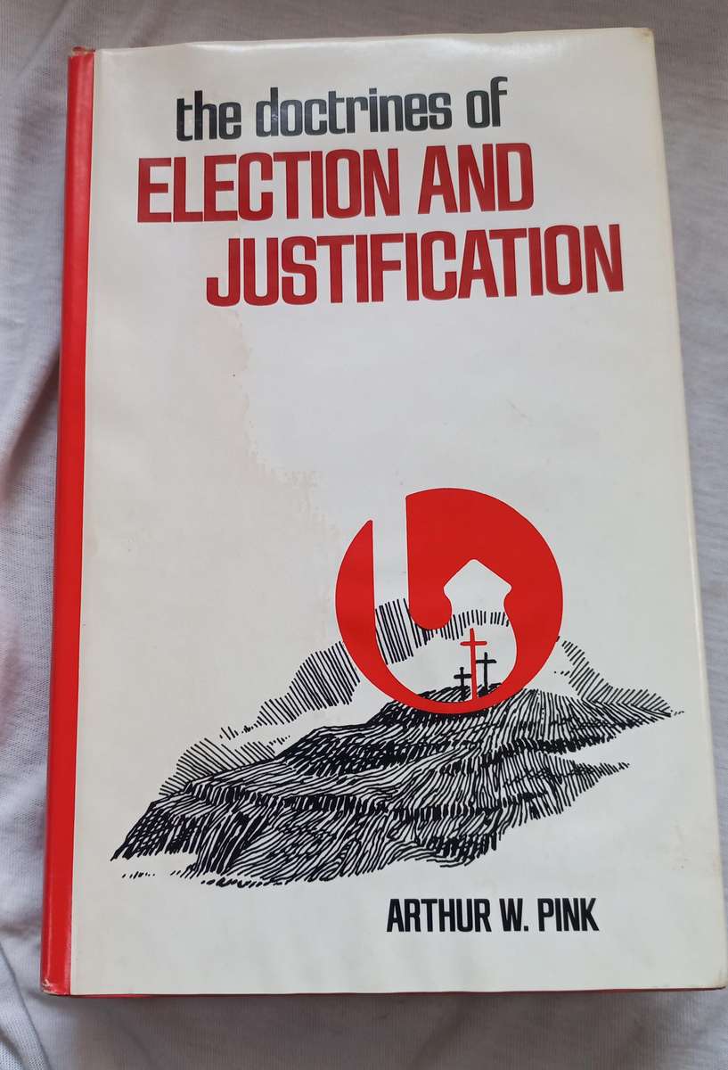 The doctrines of election and Justification by Arthur w. Pink