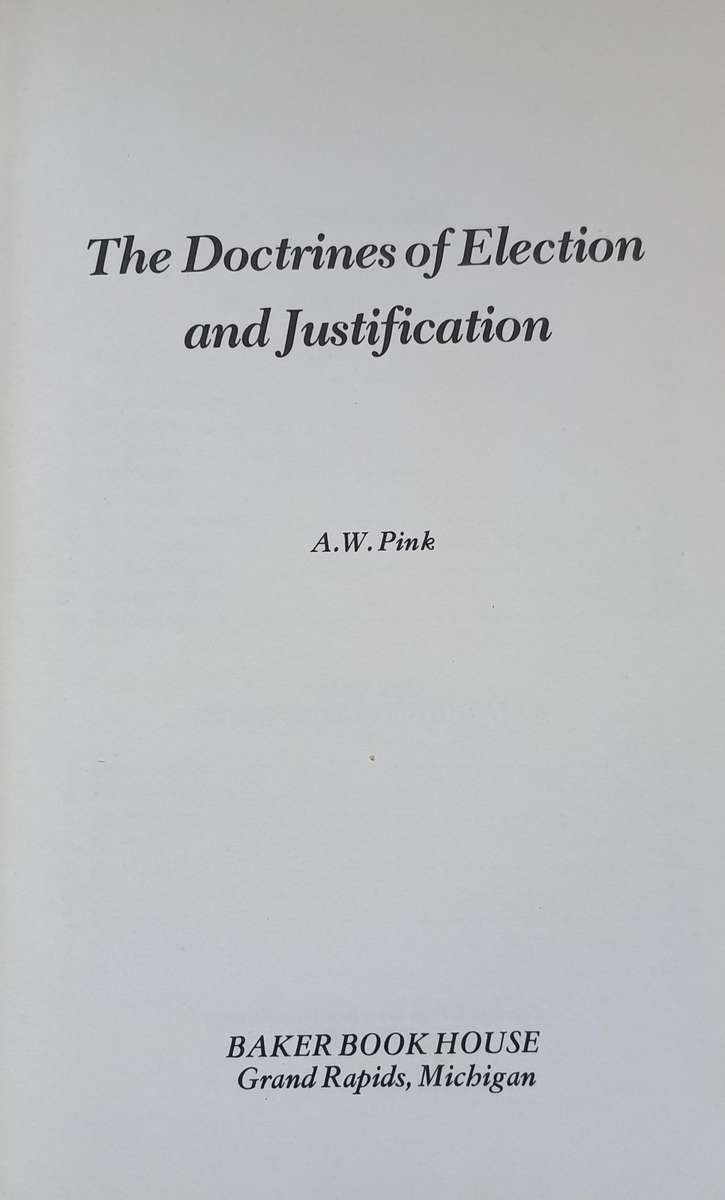 The doctrines of election and Justification by Arthur w. Pink