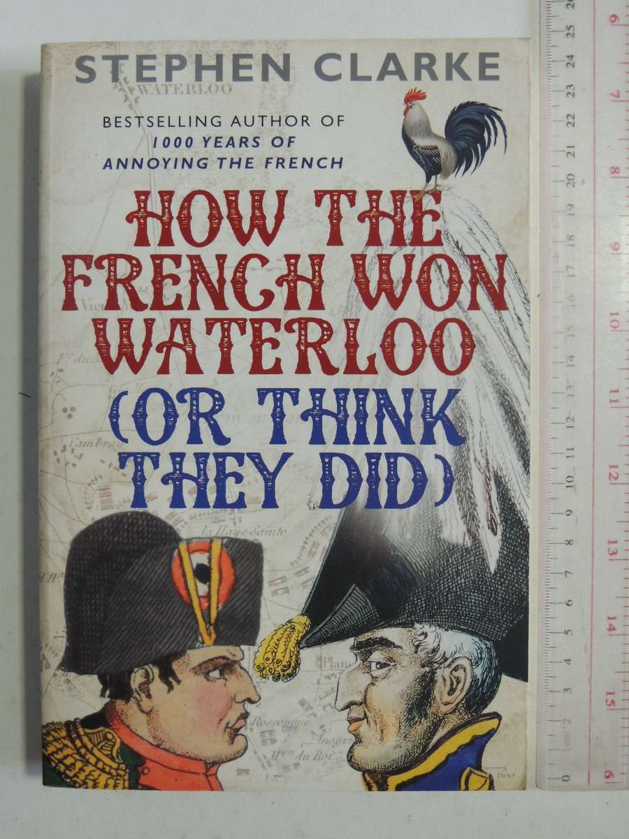 How The French Won Waterloo (Or Think They Did)-  Stephen Clarke
