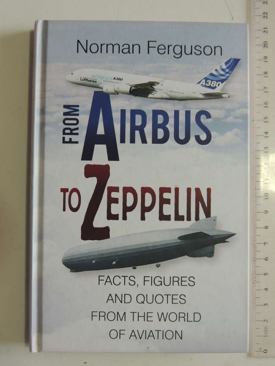 From Airbus To Zeppelin - Facts, Figures And Quotes from The World Of Aviation Norman Ferguson