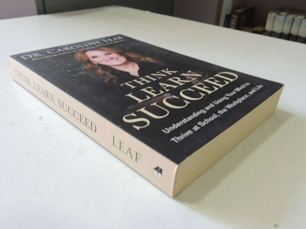 Think, Learn, Succeed: Understanding And Using Your Mind To Thrive At School, The Workplace, And Lif
