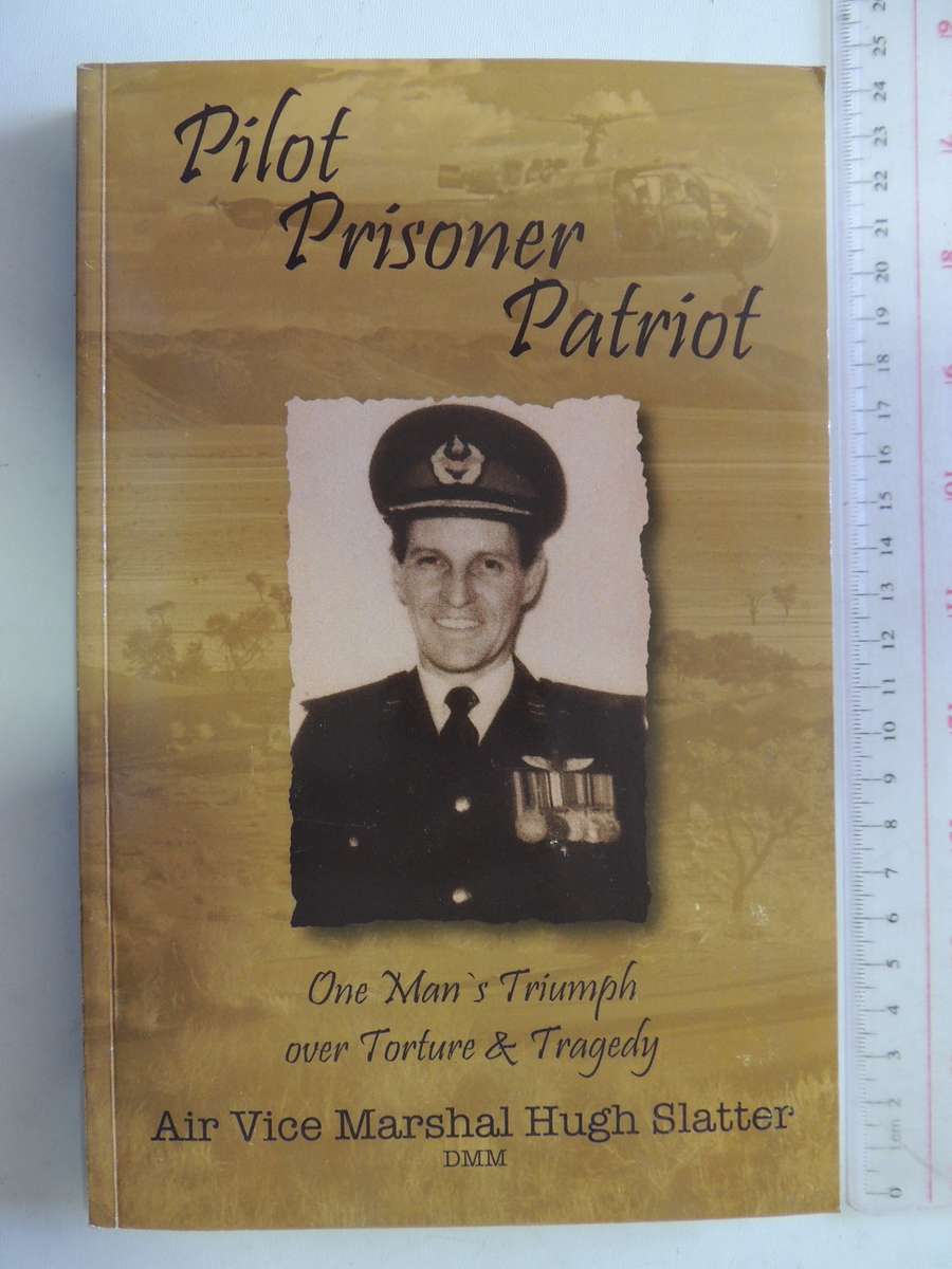 Pilot, Prisoner, Patriot - One Man's Triumph Over Torture And Tragedy  Air Vice Marshal Hugh Slatter