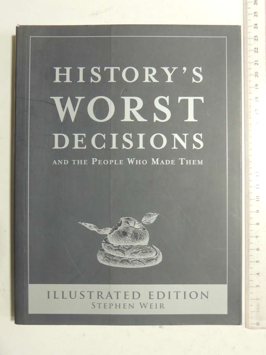 History's Worst Decisions And The People Who Made Them - Stephen Weir