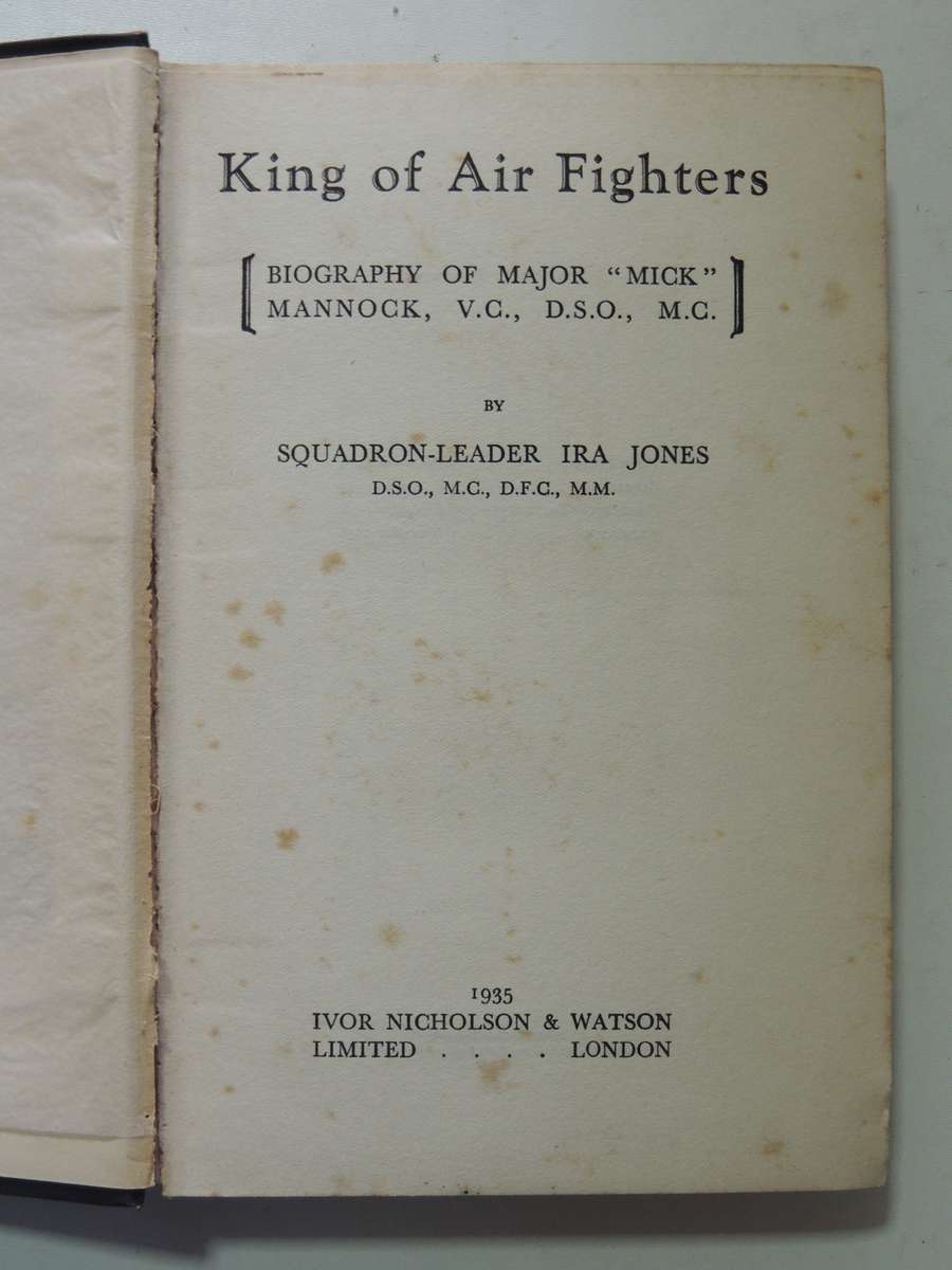 King Of Air Fighters: Biography Of Major "Mick" Mannock, V.C., D.S.O., M.C. Squadron-Leader Ira Jone
