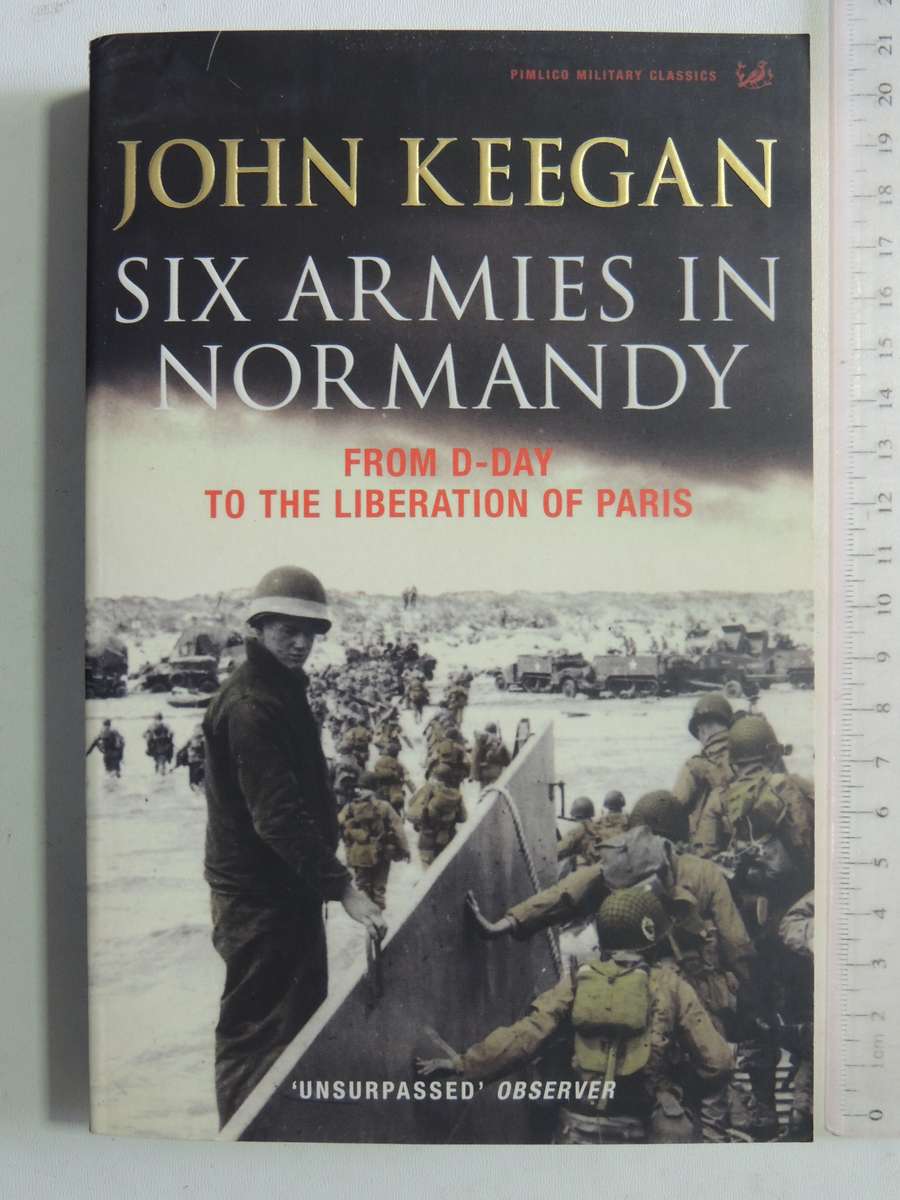 Six Armies In Normandy: From D-Day To The Liberation Of Paris - John Keegan