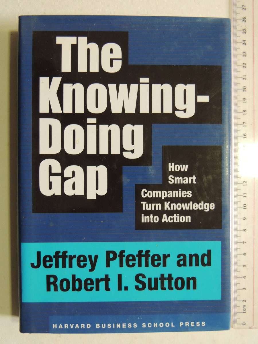 The Knowing-Doing Gap: How Smart Companies Turn Knowledge Into Action Jeffrey Pfeffer & Robert I. Su