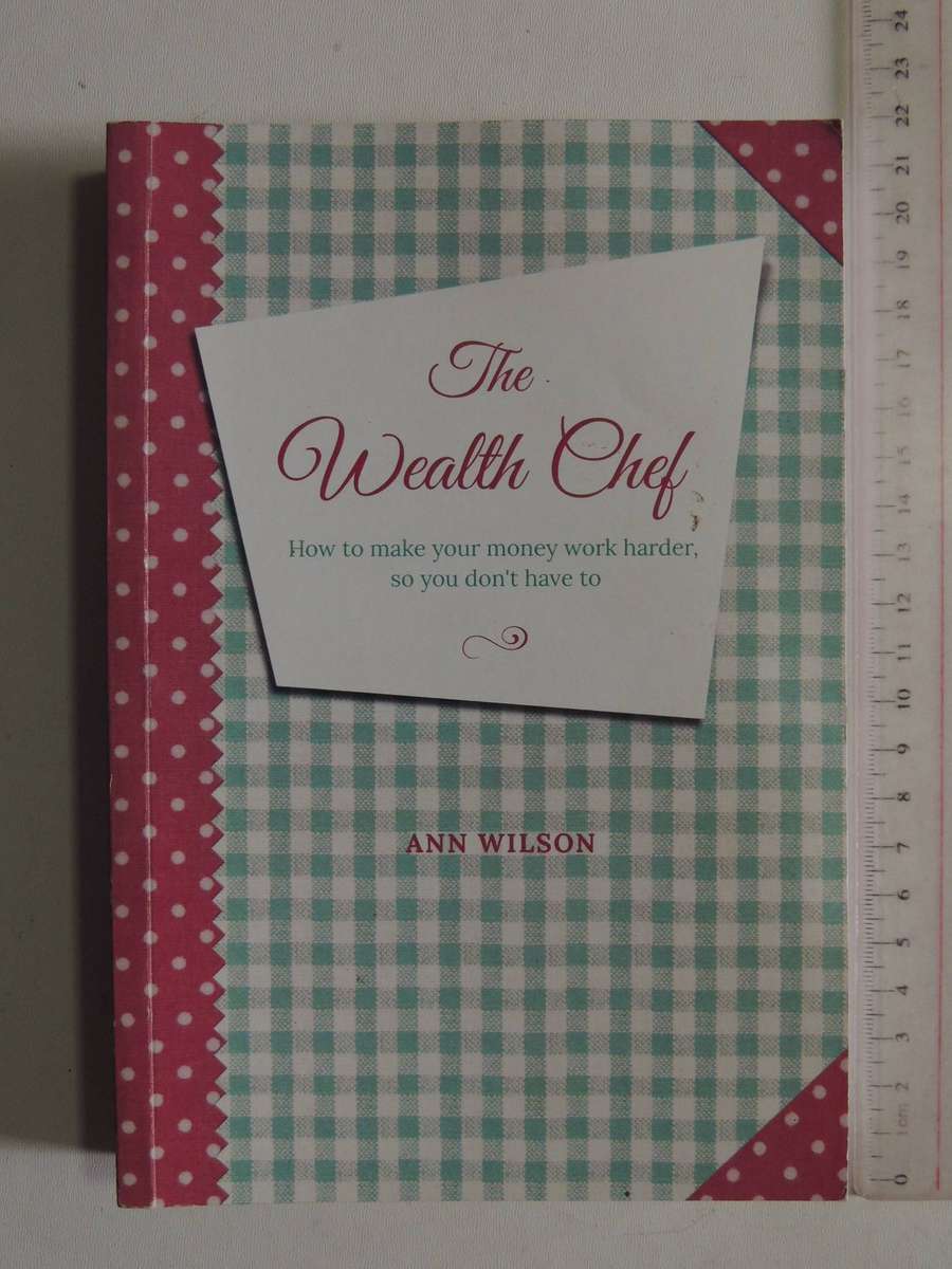 The Wealth Chef - How to Make Your Money Work Harder, So You Don't Have To - Ann Wilson