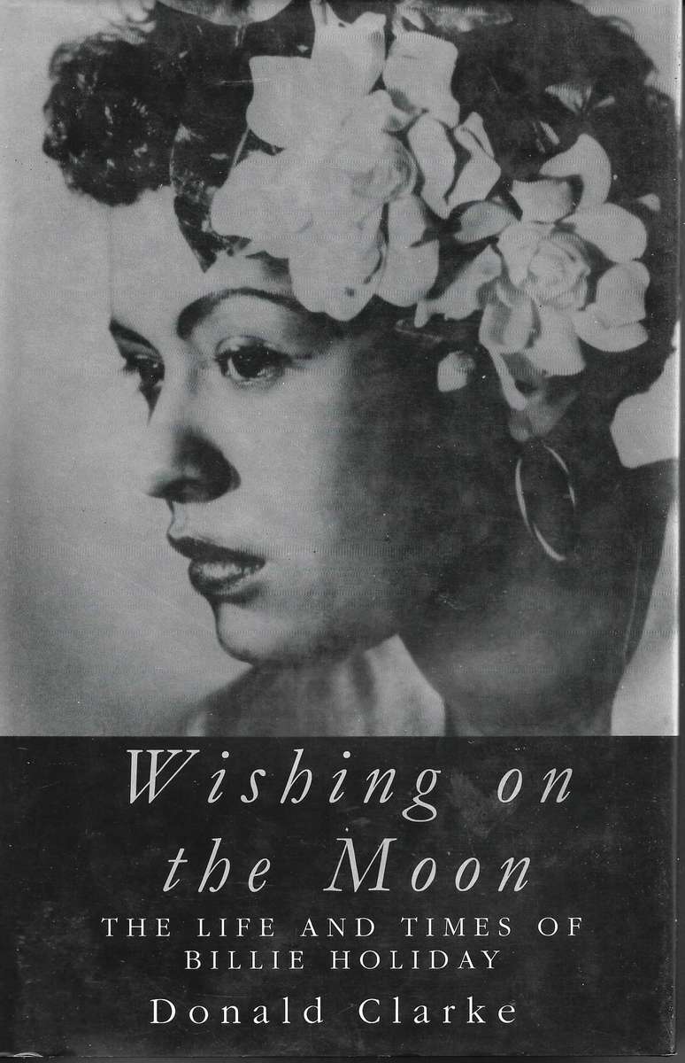 WISHING ON THE MOON: THE LIFE AND TIMES OF BILLIE HOLIDAY Donald Clarke