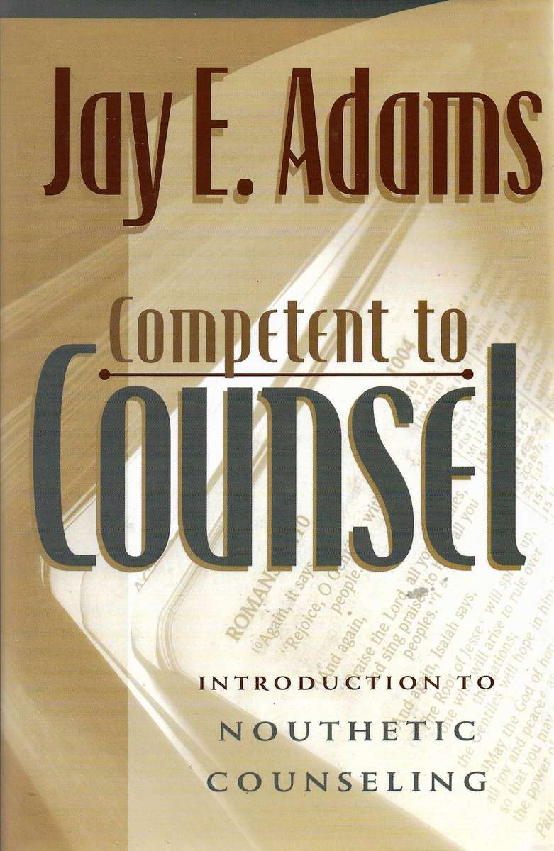 COMPETENT TO COUNSEL: INTRODUCTION TO NOUTETHIC COUNSELING Jay E. Adams