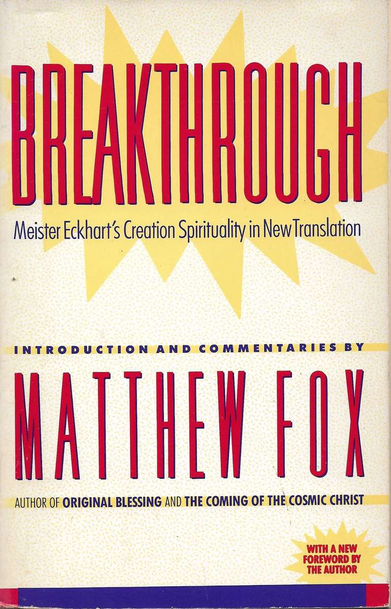 BREAKTHROUGH: MEISTER ECKHARTS CREATION SPIRITUALITY IN NEW TRANSLATION Introduction and Commentari