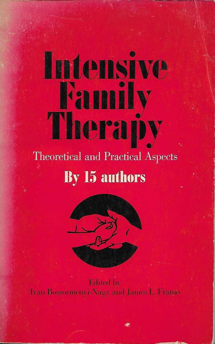 INTENSIVE FAMILY THERAPY: Theoretical and Practical Aspects edited by Ivan Boszormenyi-Nagy, M.D. an
