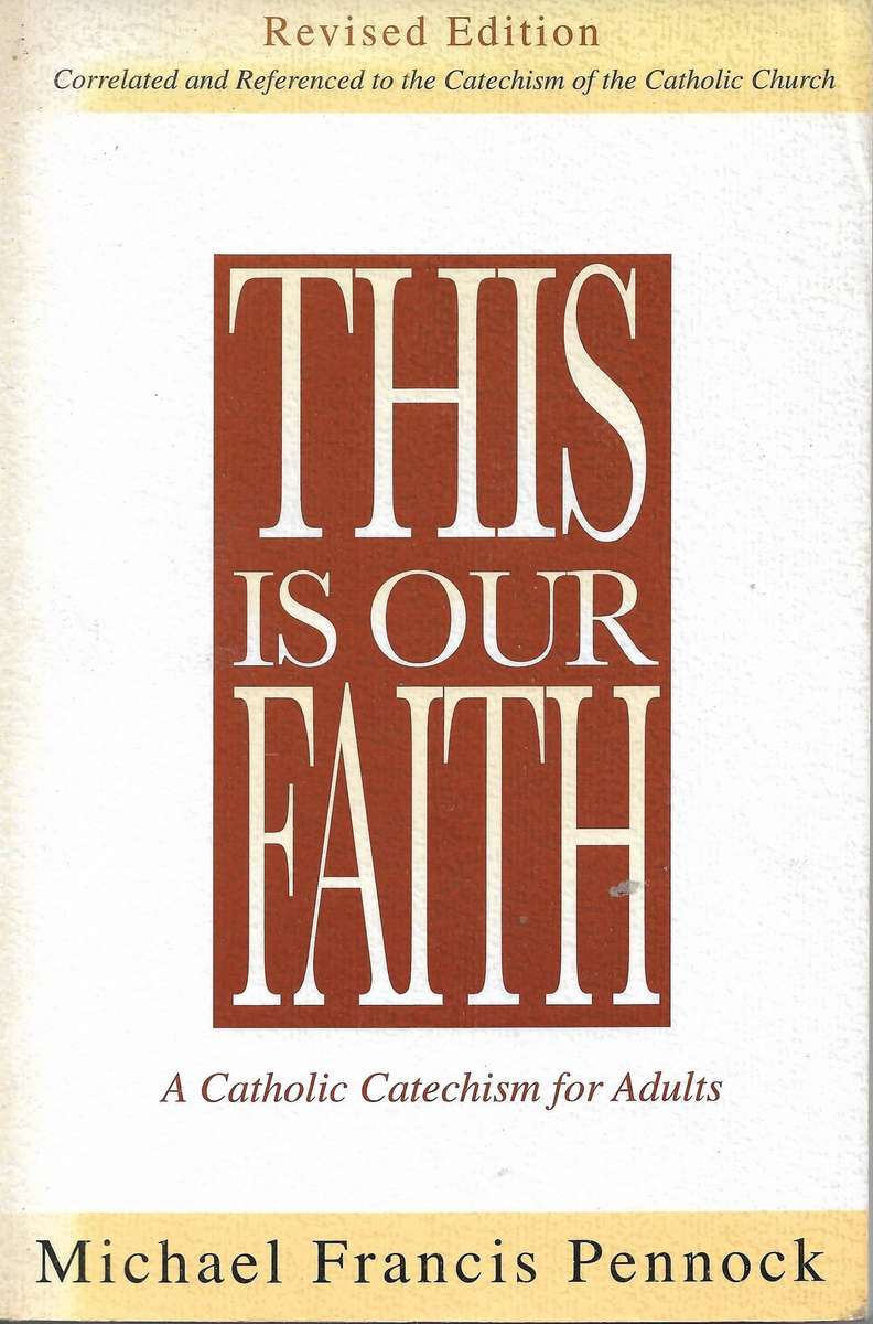 THIS IS OUR FAITH: A CATHOLIC CATECHISM FOR ADULTS by Michael Francis Pennock