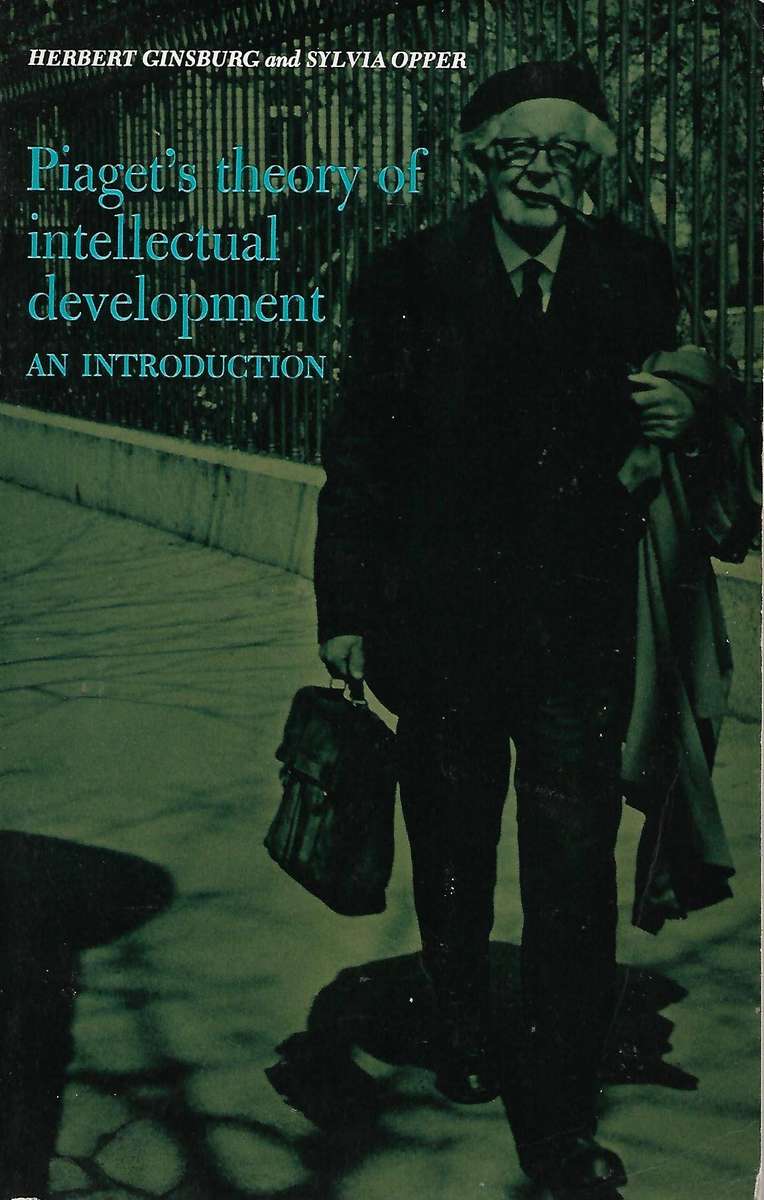 PIAGETS THEORY OF INTELLECTUAL DEVELOPMENT: AN INTRODUCTION by Herbert Ginsburg and Sylvia Opper