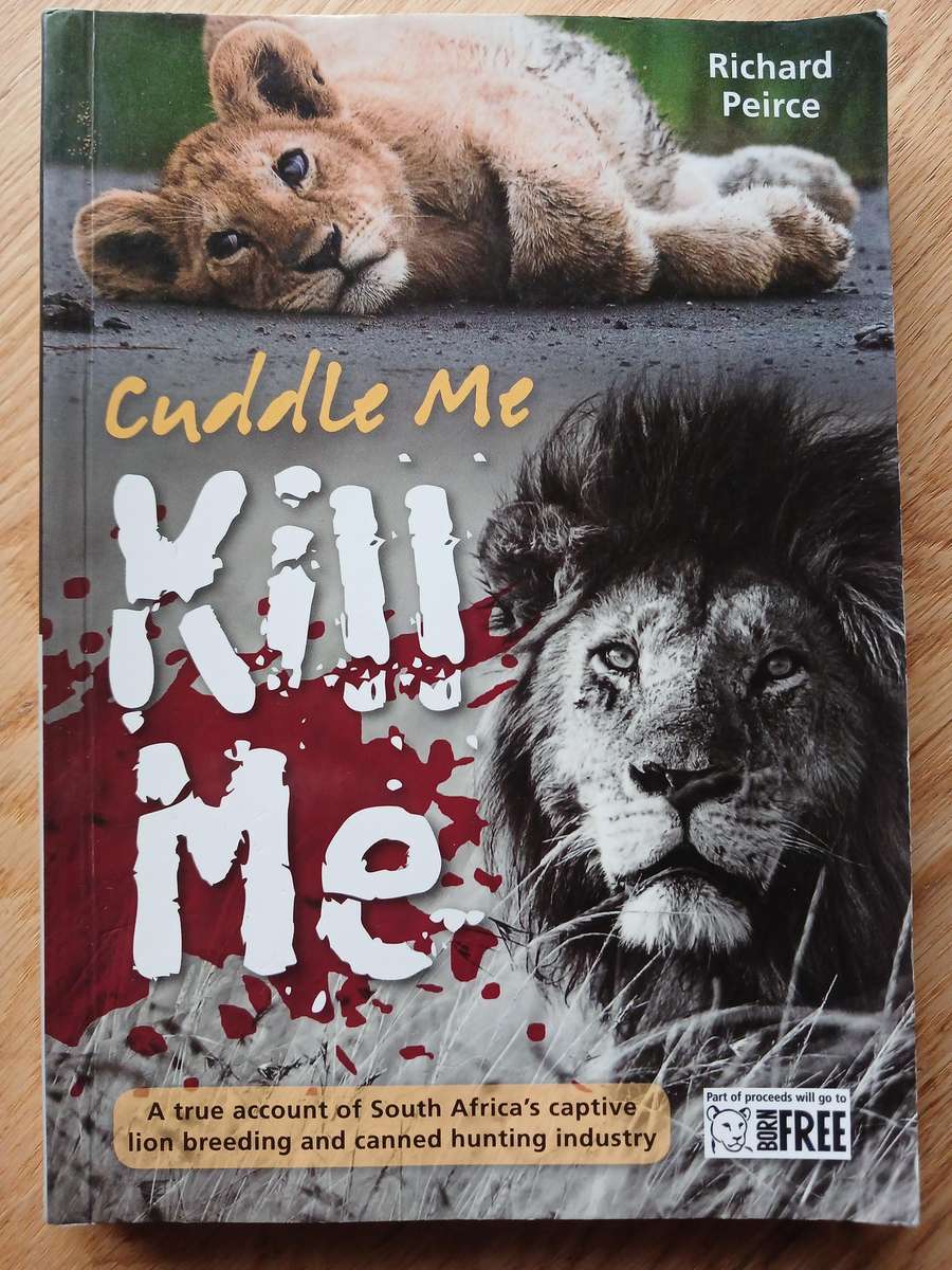 Cuddle Me Kill Me - A true account of South Africa's captive lion breeding and canned hunting indust