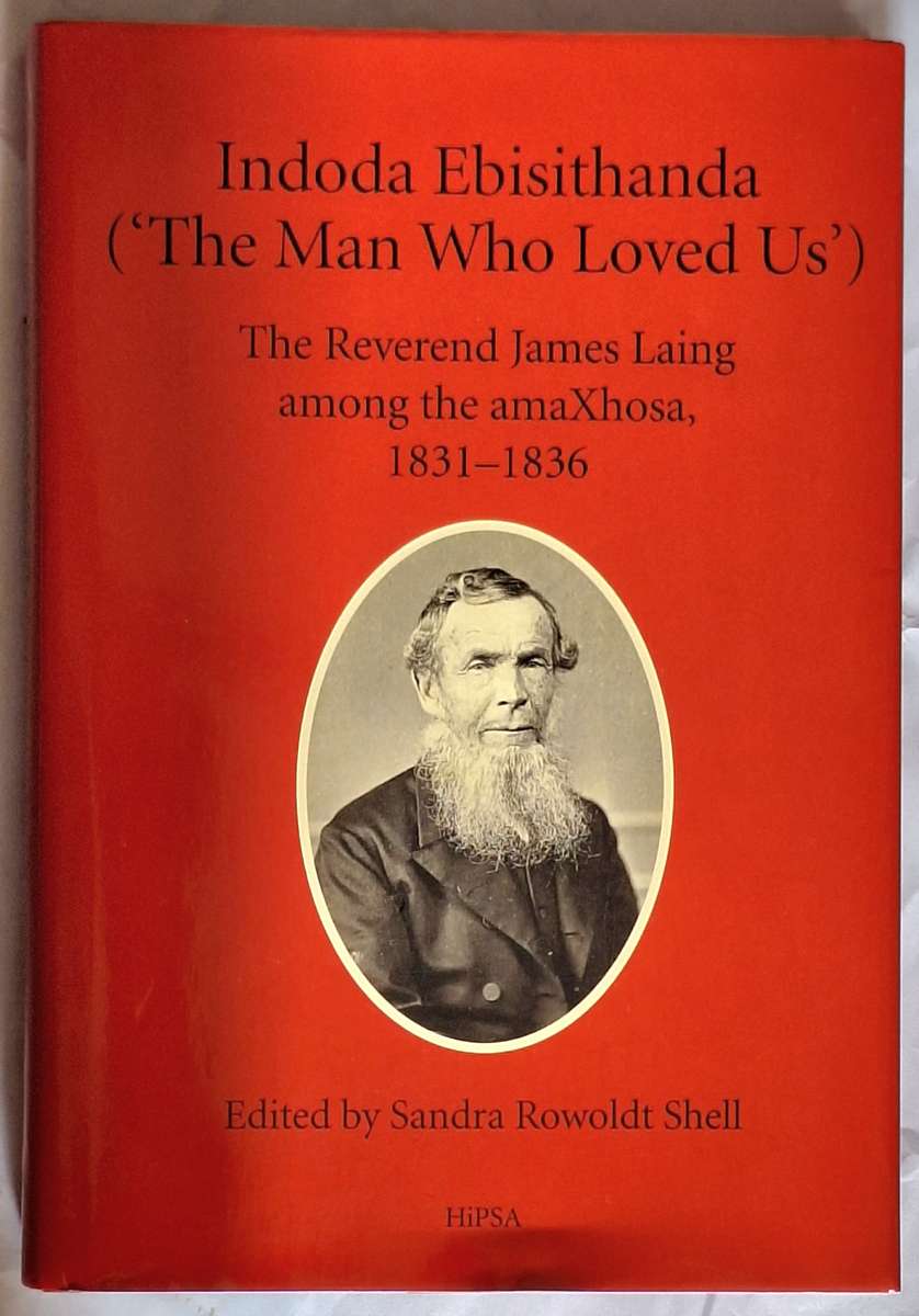 Indoda Ebisithanda (The Man Who Loved Us) The Reverend James Laing among the amaXhosa 1831-1836 H/co