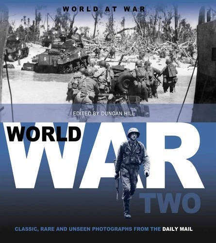 World War Two: Classic, Rare and Unseen Photographs edited by Duncan HIll