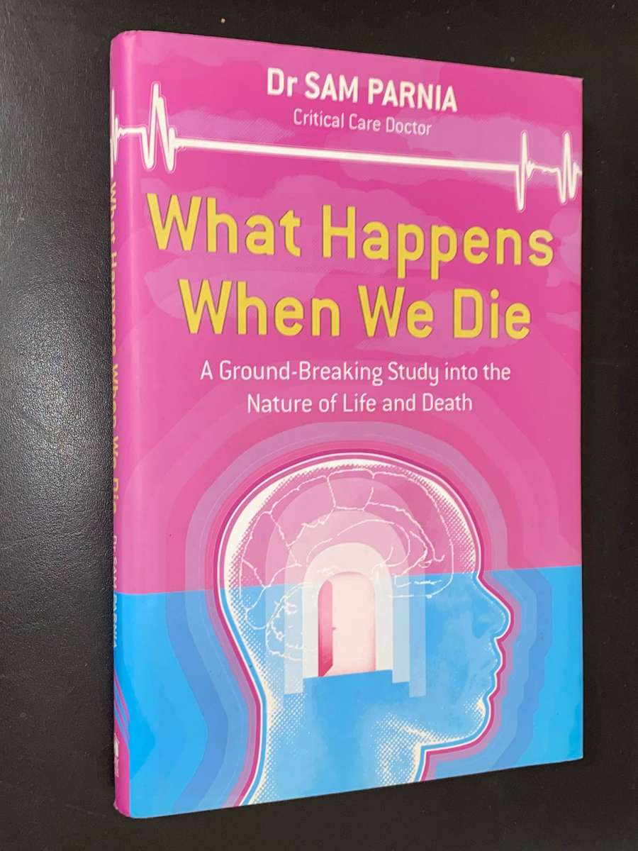 WHAT HAPPENS WHEN WE DIE A GROUND-BREAKING STUDY INTO THE NATURE OFF LIFE AND DEATH BY DR SAM PARNI