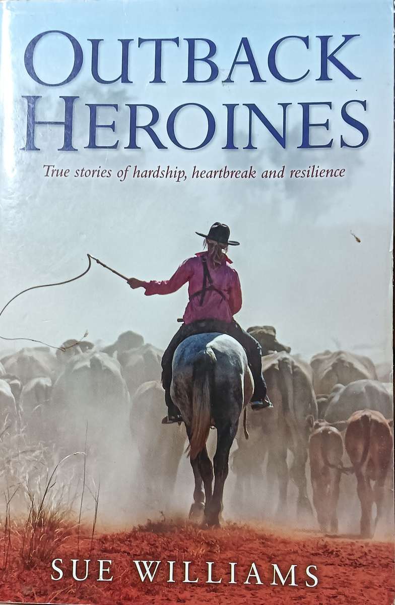 Outback Heroines: True Stories of Hardship, Heartbreak & Resilience Sue Williams - Softc - 282 pages