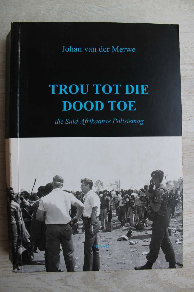 Trou Tot die Dood Toe: Die Suid-Afrikaanse Polisiemag - Van der Merwe, Johan