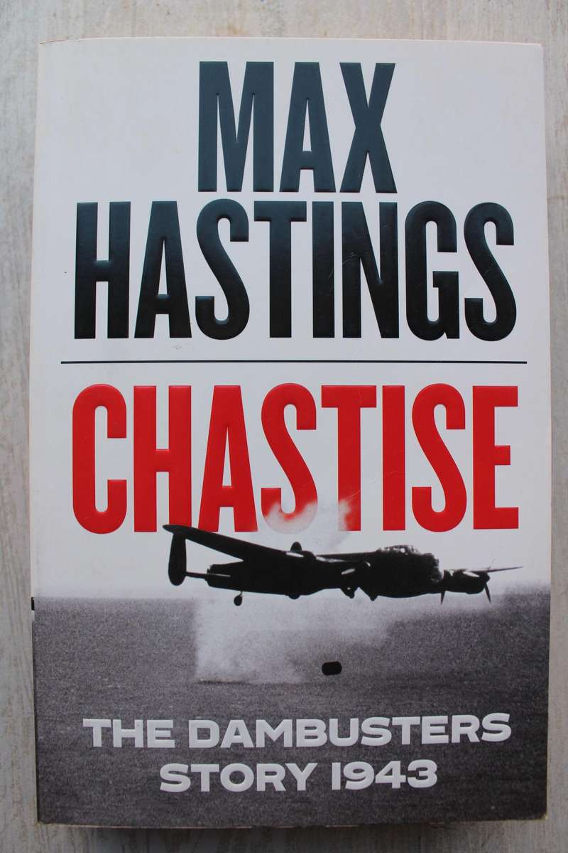Chastise: The Dambusters Story 1943 - Max Hastings