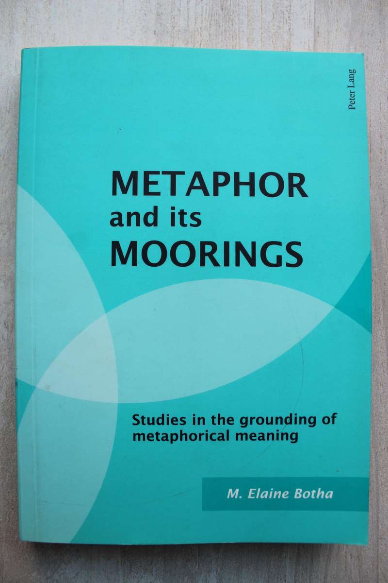 Metaphor and Its Moorings: Studies in the Grounding of Metaphorical Meaning - Botha