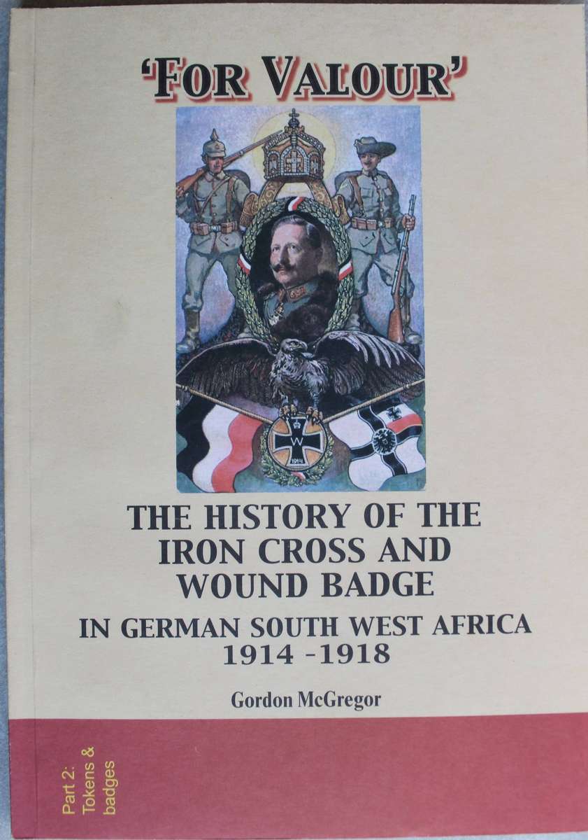 THE HISTORY OF THE IRON CROSS AND WOUND BADGE IN GSWA 1914-1918 / Gordon McGregor