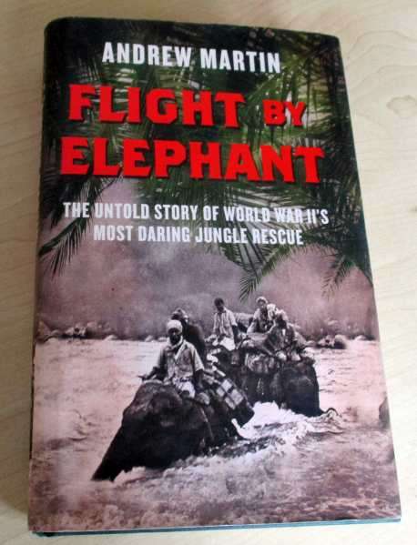 FLIGHT BY ELEPHANT - THE UNTOLD STORY OF WORLD WAR II 'S MOST DARING JUNGLE RESCUE - ANDREW MARTIN