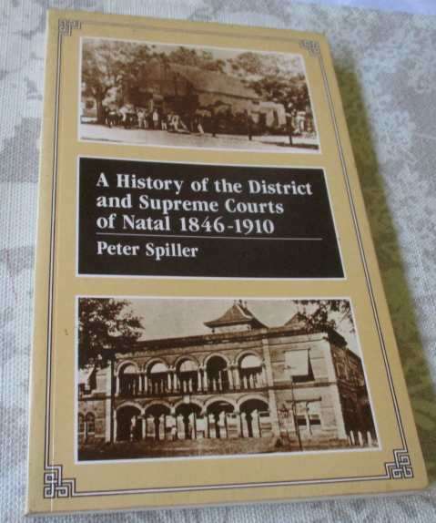A HISTORY OF THE DISTRICT AND SUPREME COURTS OF NATAL 1846 - 1910 - PETER SPILLER