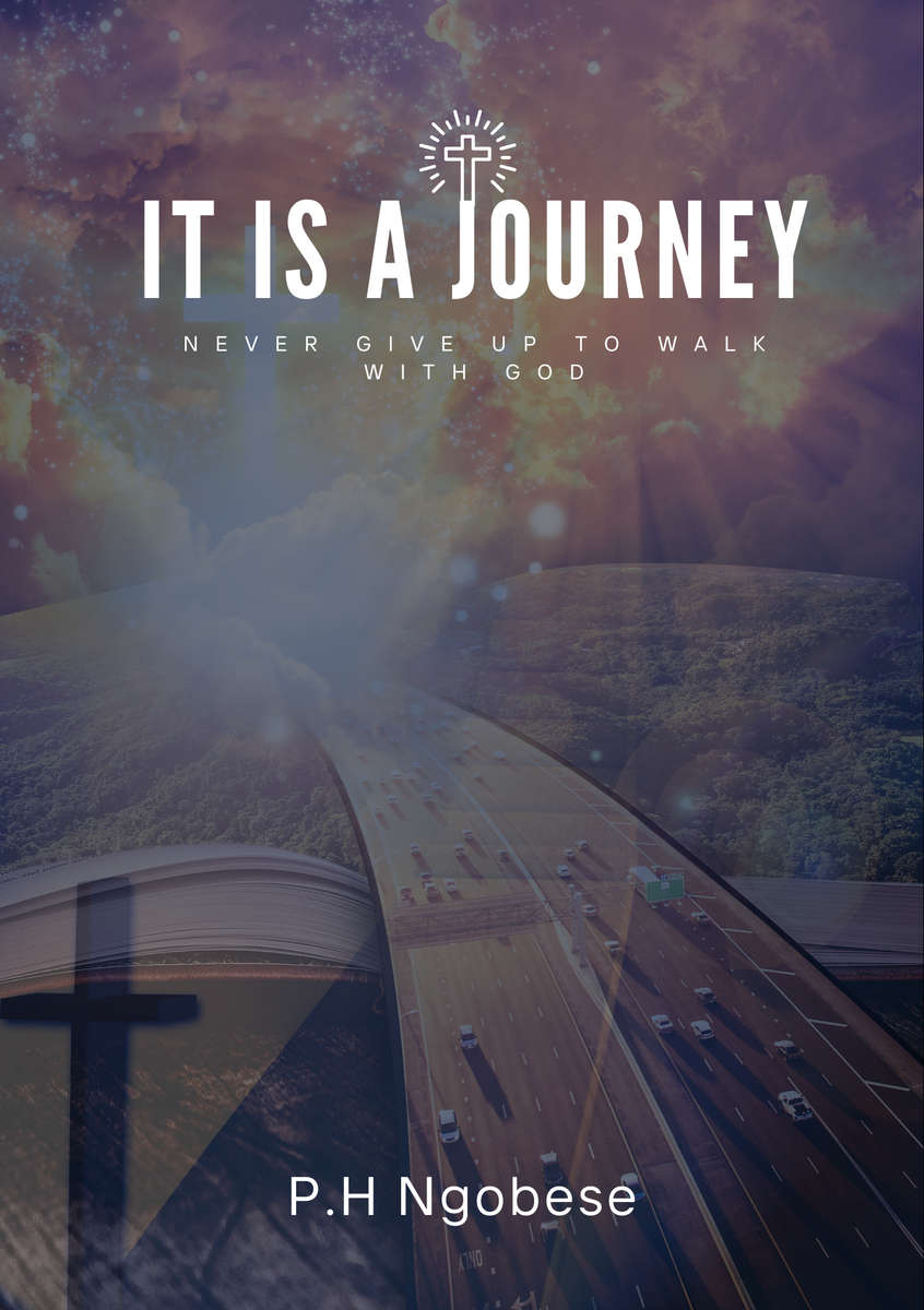IT IS A JOURNEY: NEVER GIVE UP TO WALK WITH GOD By P.H Ngobese