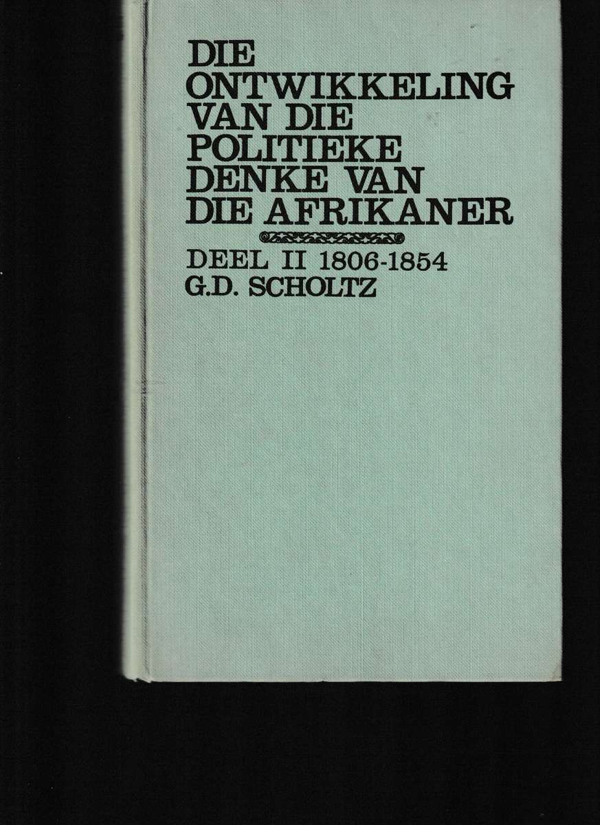 DIE ONTWIKKELING VAN DIE POLITIEKE DENKE VAN DIE AFRIKANER DELE 1-4 deur G.D. SCHOLTZ