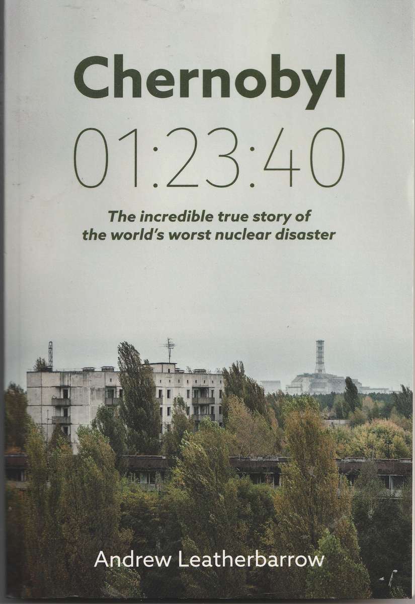 CHERNOBYL 01:23:40 THE INCREDIBLE TRUE STORY OF THE WORLD'S WORST NUCLEAR DISASTER