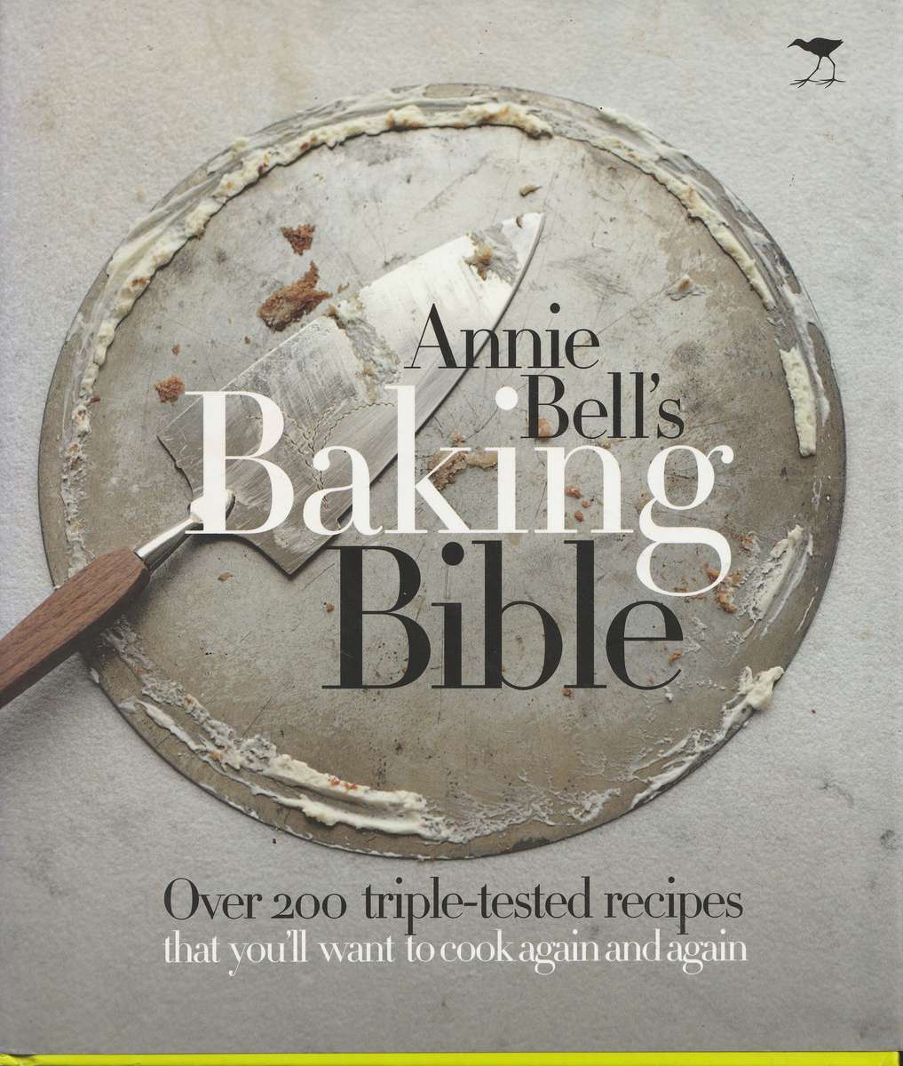 ANNIE BELL'S BAKING BIBLE: OVER 200 TRIPLE-TESTED RECIPES