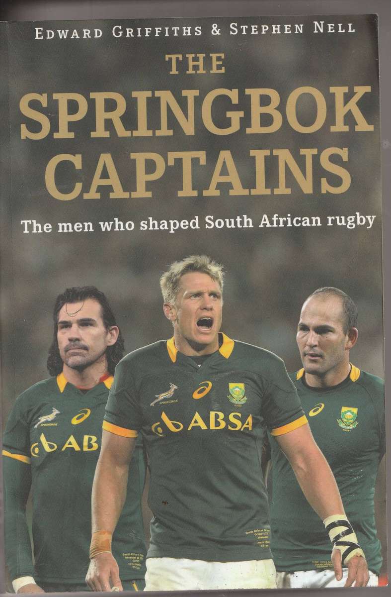 THE SPRINGBOK CAPTAINS: THE MEN WHO SHAPED SOUTH AFRICAN RUGBY - E Griffiths & S Nell