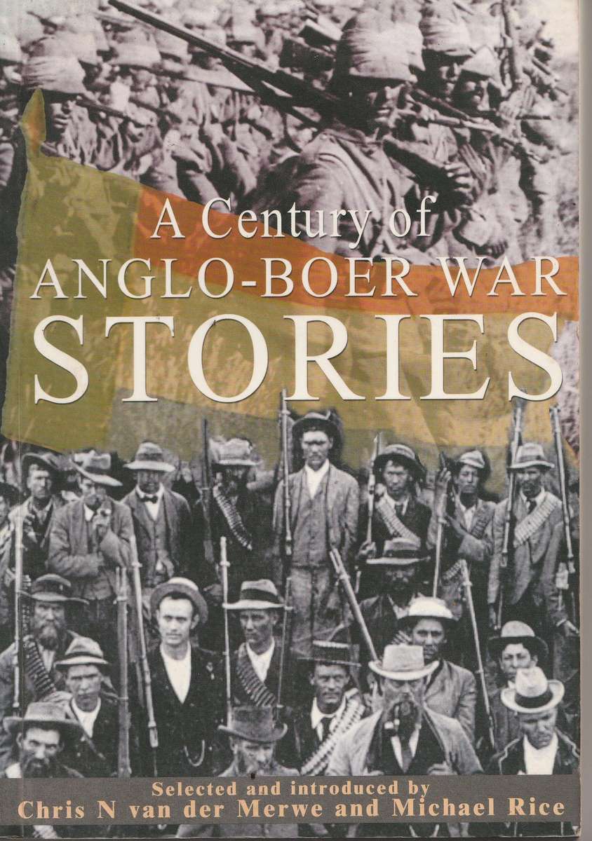 A CENTURY OF ANGLO-BOER WAR STORIES - Chris N van der Merwe & Michael Rice