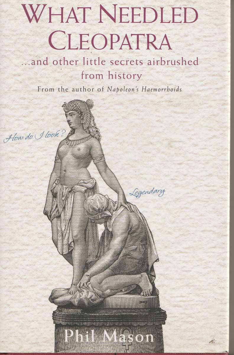 WHAT NEEDLED CLEOPATRA: AND OTHER LITTLE SECRETS AIRBRUSHED FROM HISTORY by Phil Mason
