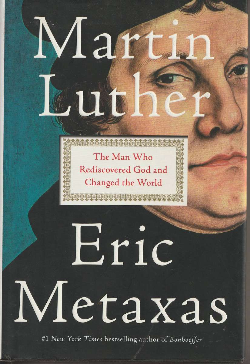 MARTIN LUTHER  THE MAN WHO REDISCOVERED GOD & CHANGED THE WORLD by Eric Metaxas