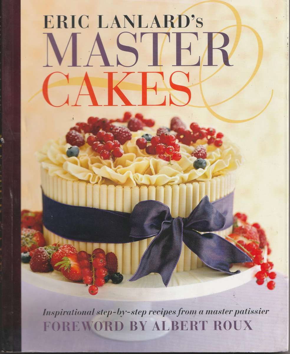 ERIC LANLARD'S MASTER CAKES: INSPIRATIONAL STEP-BY-STEP RECIPES FRPM A MASTER PATISSIER