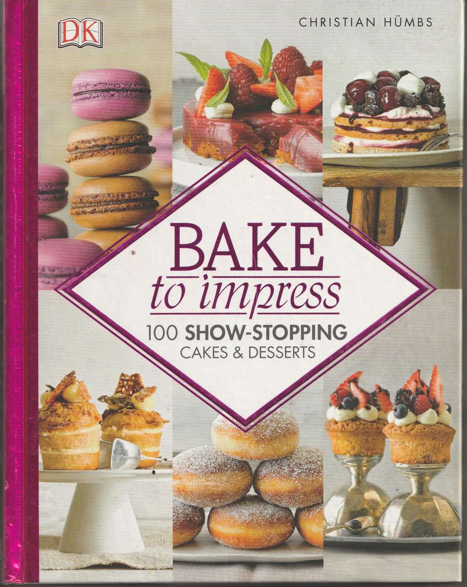 BAKE TO IMPRESS: 100 SHOW-STOPPING CAKES & DESSERTS by Christian Humbs
