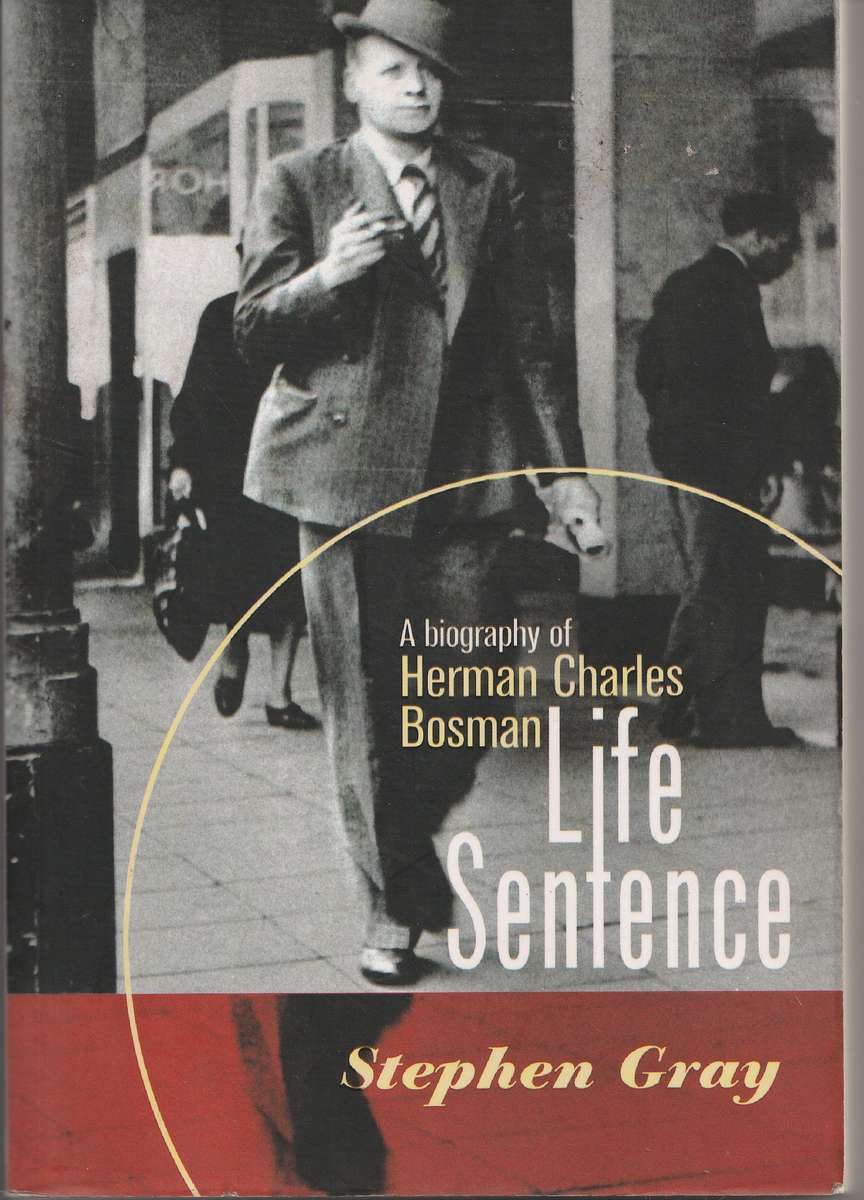 LIFE SENTENCE: A BIOGRAPHY OF HERMAN CHARLES BOSMAN by Stephen Gray