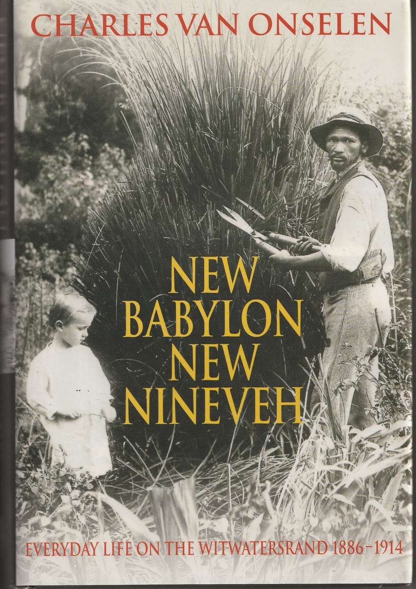 NEW BABYLON NEW NINEVEH: EVERDAY LIFE ON THE WITWATERSRAND 1886-1914 - Charles van Onselen