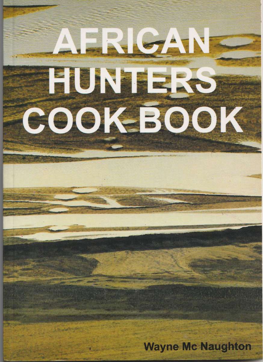 AFRICAN HUNTERS COOK BOOK by Wayne Mc Naughton
