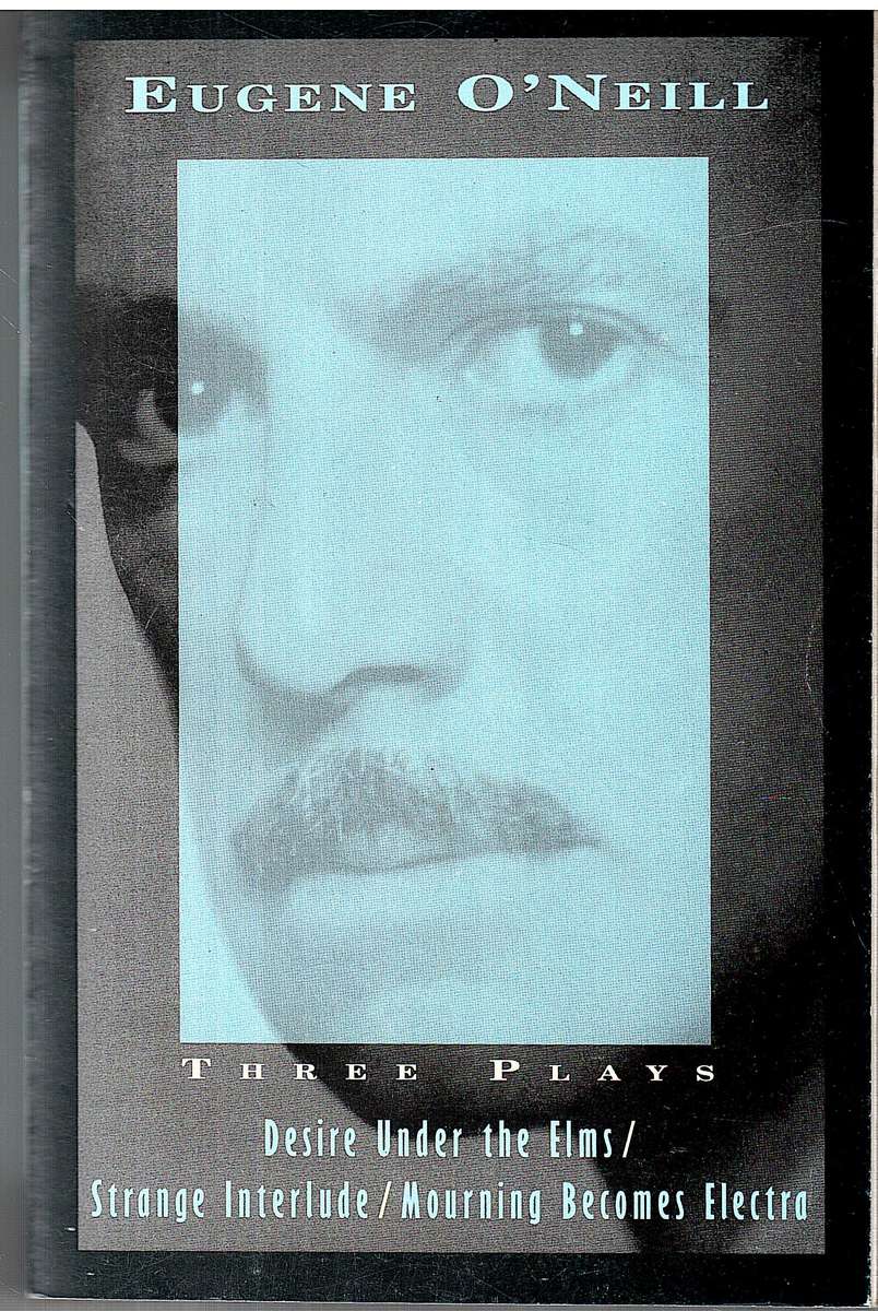 Three Plays: Desire Under the Elms, Strange Interlude, Mourning Becomes Electra - Eugene O'Neill