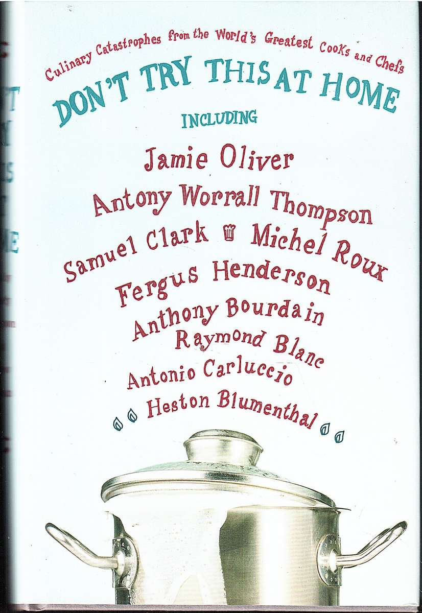 Don't Try This At Home -: Culinary Catastrophes From the World's Greatest Cooks and Chefs