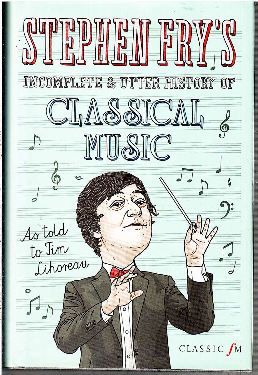 Stephen Fry's Incomplete & Utter History of Classical Music - Stephen Fry as told to Tim Lihoreau