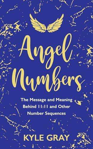 Angel Numbers: The Message and Meaning Behind 11:11 and Other Number Sequences by Kyle Gray