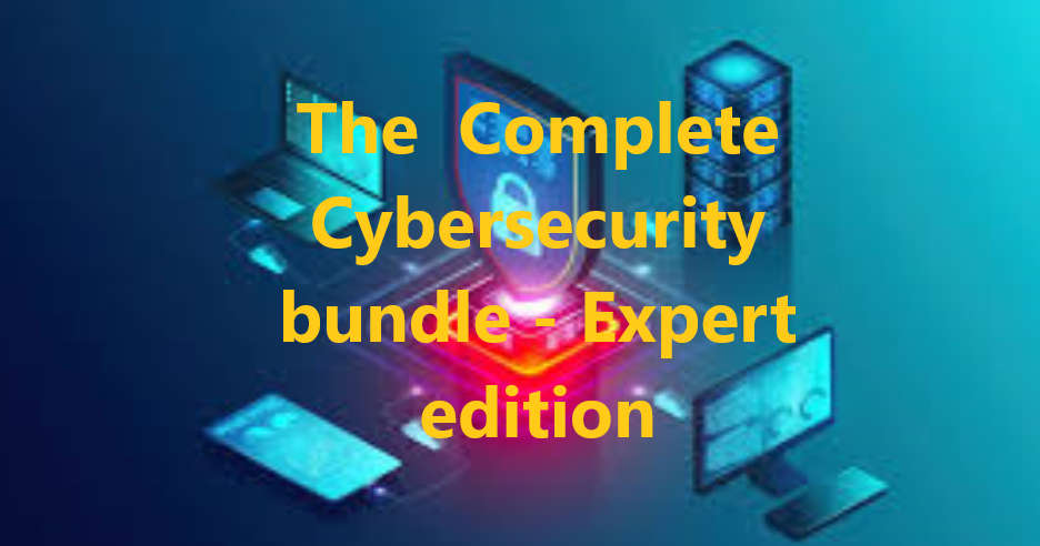 The  Complete Cybersecurity bundle - Expert edition