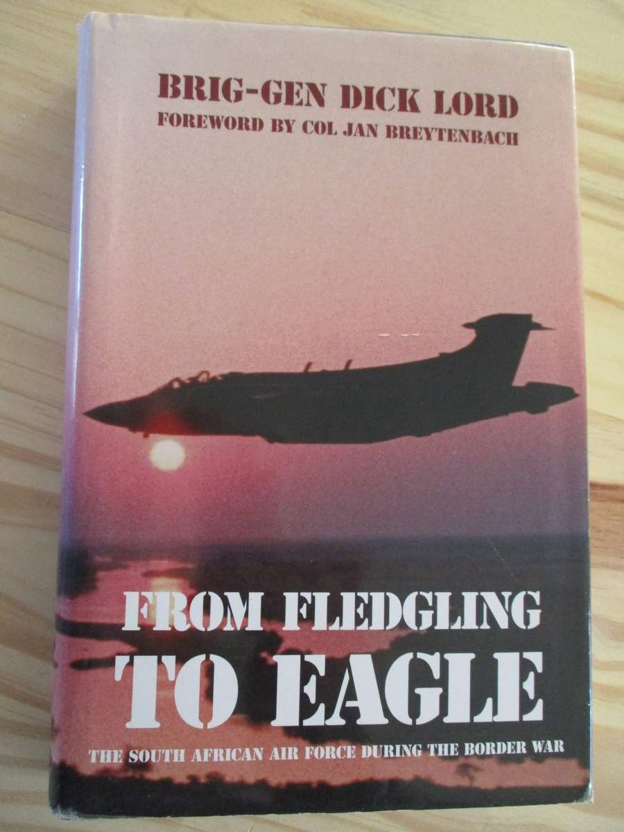 FROM FLEDGLING TO EAGLE - The South African Air Force during the Border War. By Brig-Gen Dick Lord