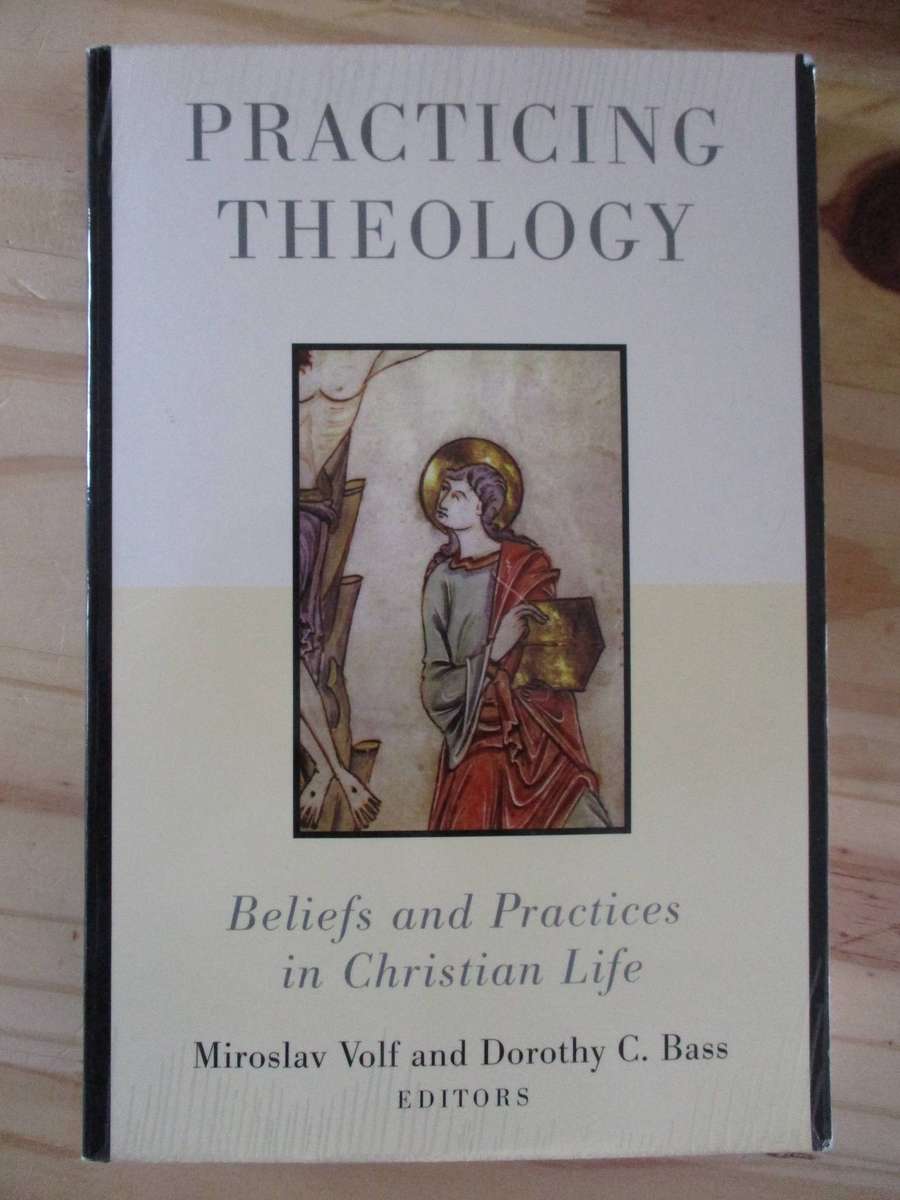 Practicing Theology - Beliefs and Practices in Christian Life. By Miroslav Volf & Dorothy C Bass