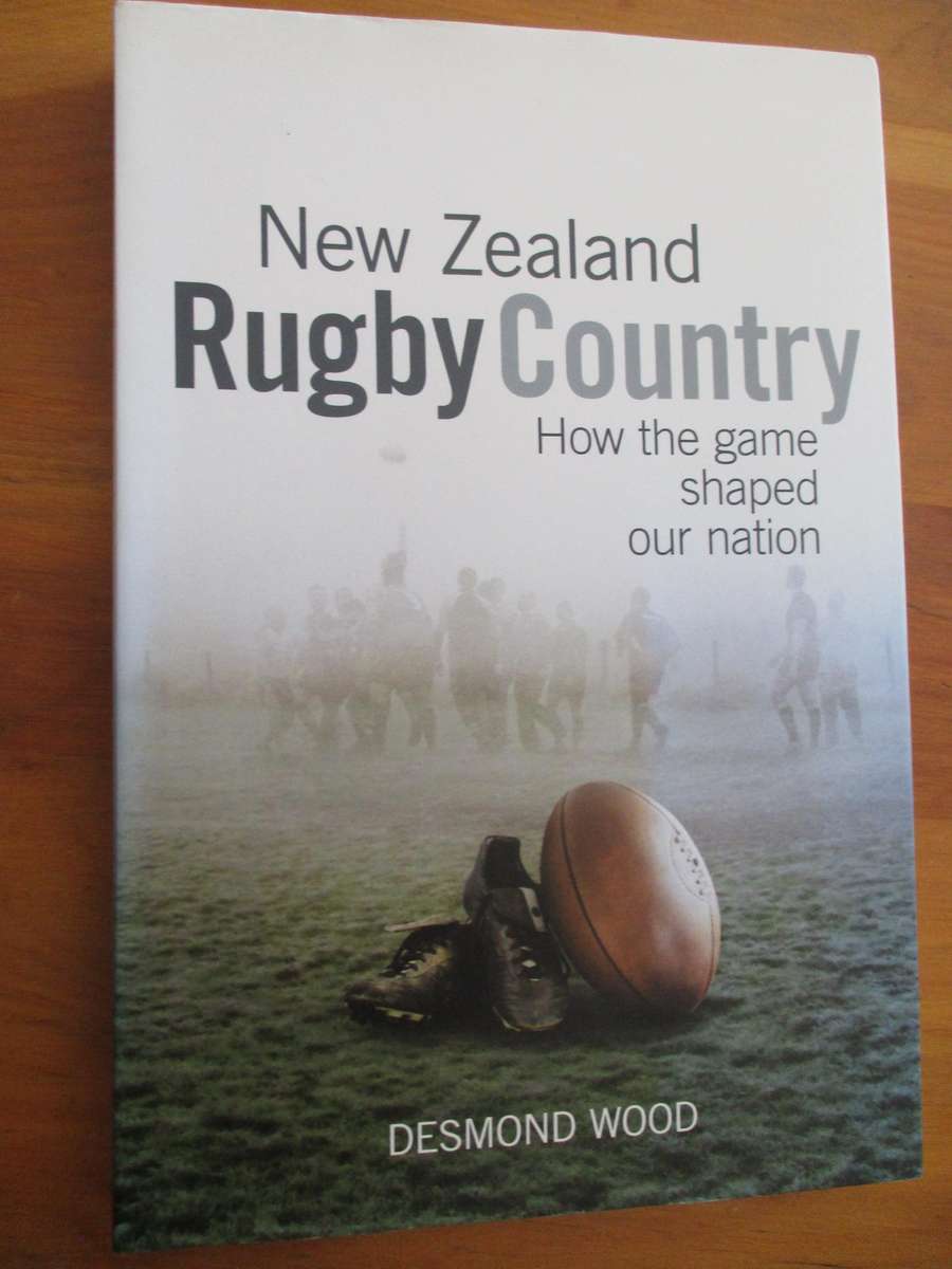 New Zealand Rugby Country - How the game shaped our nation. Desmond Wood