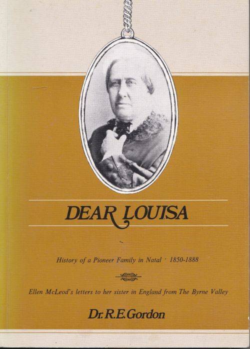 DEAR LOUISA: HISTORY OF A PIONEER FAMILY IN NATAL 1850-1888 by Dr R E Gordon